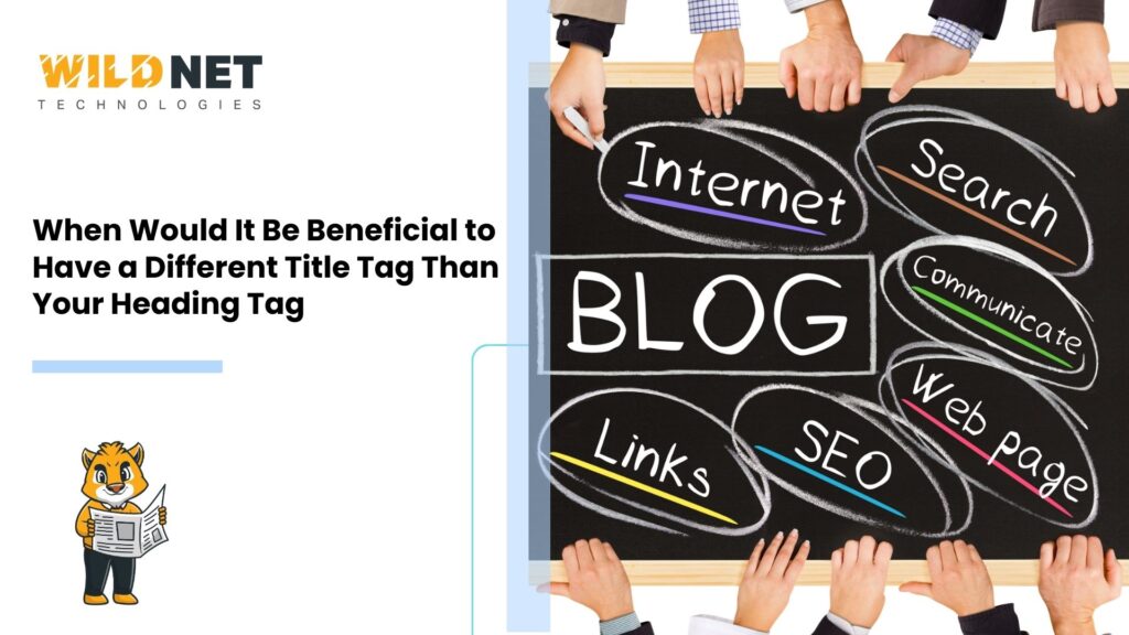 When Would It Be Beneficial to Have a Different Title Tag Than Your Heading Tag