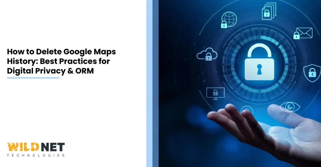 How to Delete Google Maps History Best Practices for Digital Privacy & ORM