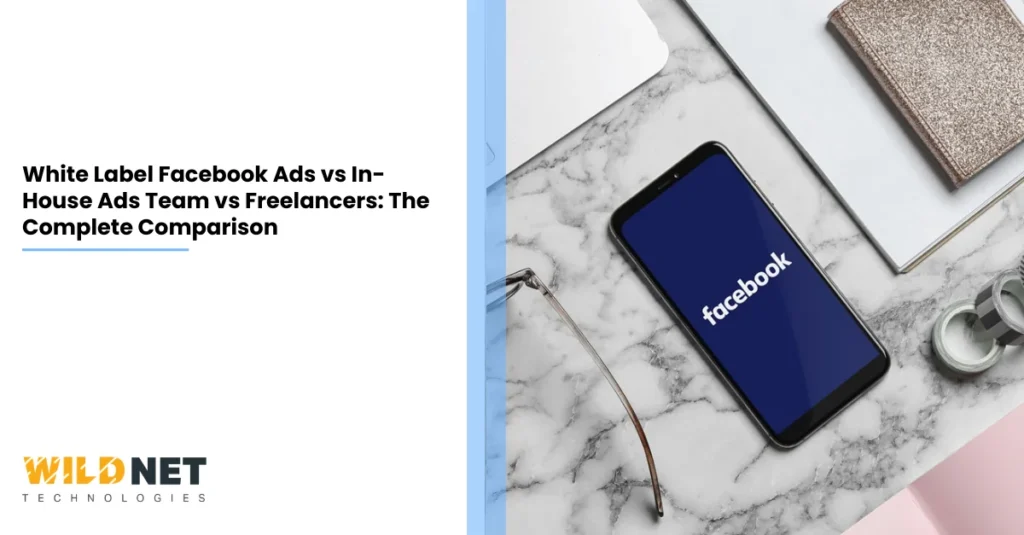 White Label Facebook Ads vs In-House Ads Team vs Freelancers The Complete Comparison