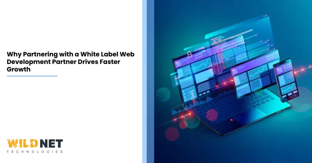 Why Partnering with a White Label Web Development Partner Drives Faster Growth