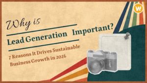 Why is Lead Generation Important? 7 Reasons It Drives Sustainable Business Growth in 2026